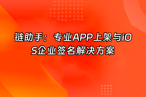 +链助手：专业APP上架与iOS企业签名解决方案+