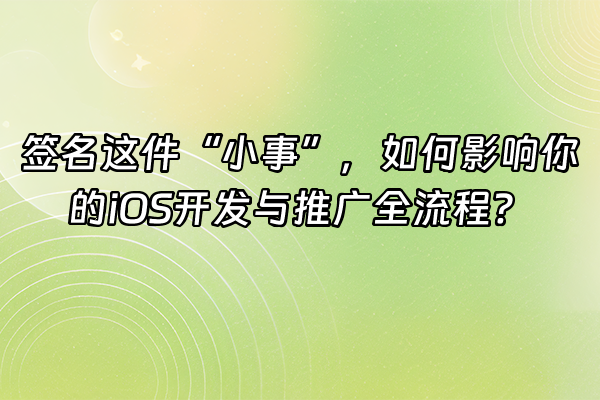+签名这件“小事”，如何影响你的iOS开发与推广全流程？+