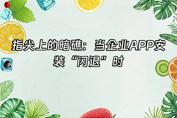 +指尖上的暗礁：当企业APP安装“闪退”时+
