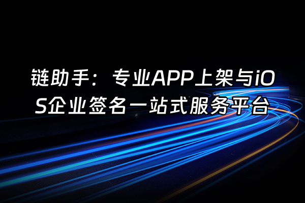 +链助手：专业APP上架与iOS企业签名一站式服务平台+