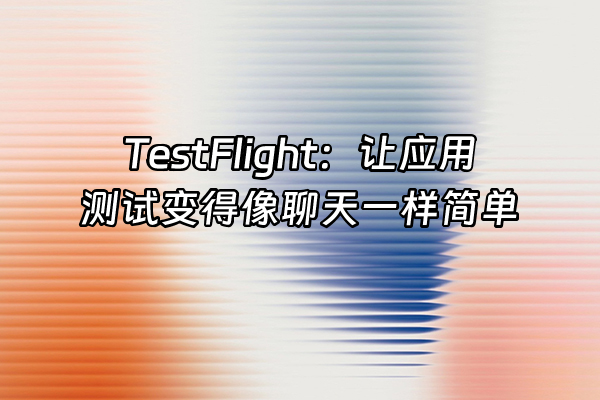 +TestFlight：让应用测试变得像聊天一样简单+
