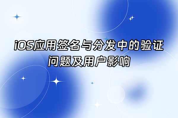 +iOS应用签名与分发中的验证问题及用户影响+