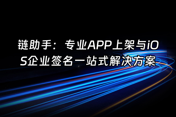 +链助手：专业APP上架与iOS企业签名一站式解决方案+