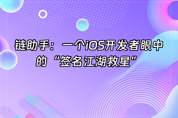+链助手：一个iOS开发者眼中的“签名江湖救星”+