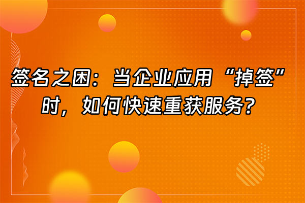 +签名之困：当企业应用“掉签”时，如何快速重获服务？+
