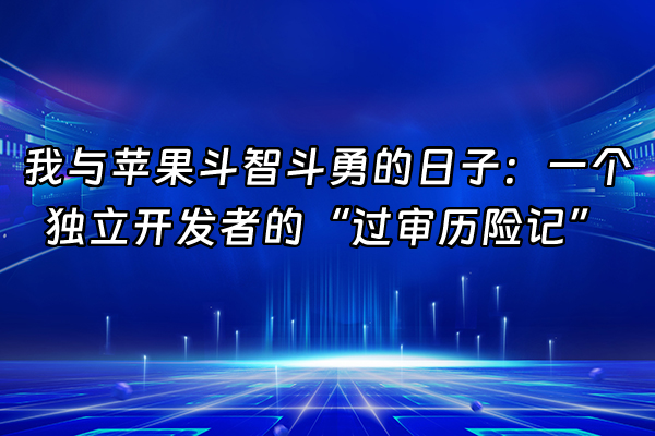 +我与苹果斗智斗勇的日子：一个独立开发者的“过审历险记”+
