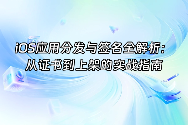 +iOS应用分发与签名全解析：从证书到上架的实战指南+