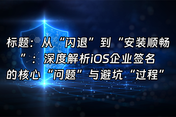 +标题：从“闪退”到“安装顺畅”：深度解析iOS企业签名的核心“问题”与避坑“过程”+