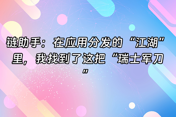 +链助手：在应用分发的“江湖”里，我找到了这把“瑞士军刀”+