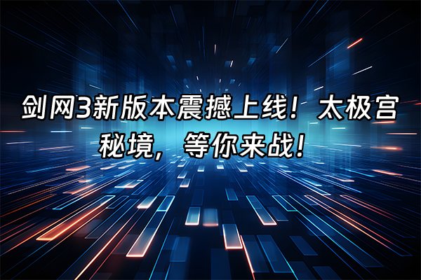+剑网3新版本震撼上线！太极宫秘境，等你来战！+