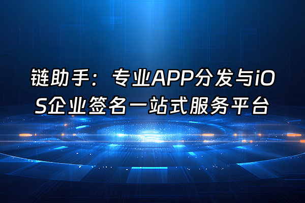 +链助手：专业APP分发与iOS企业签名一站式服务平台+