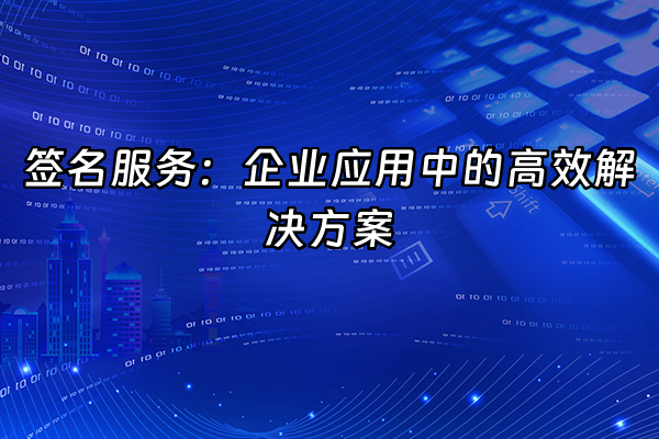 +签名服务：企业应用中的高效解决方案+