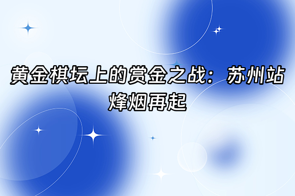 +黄金棋坛上的赏金之战：苏州站烽烟再起+