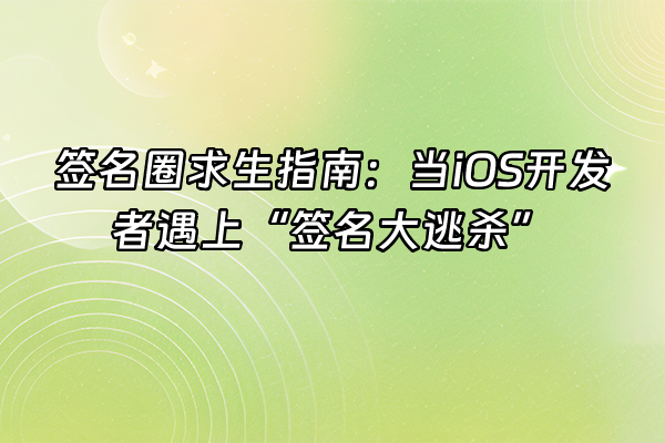 +签名圈求生指南：当iOS开发者遇上“签名大逃杀”+