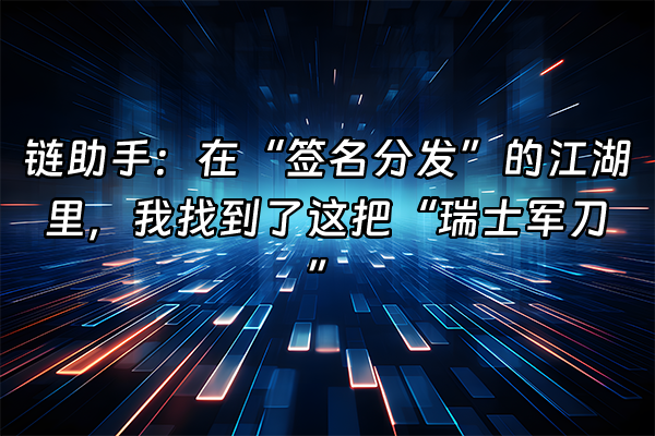 +链助手：在“签名分发”的江湖里，我找到了这把“瑞士军刀”+
