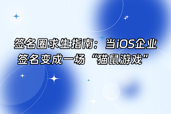 +签名圈求生指南：当iOS企业签名变成一场“猫鼠游戏”+