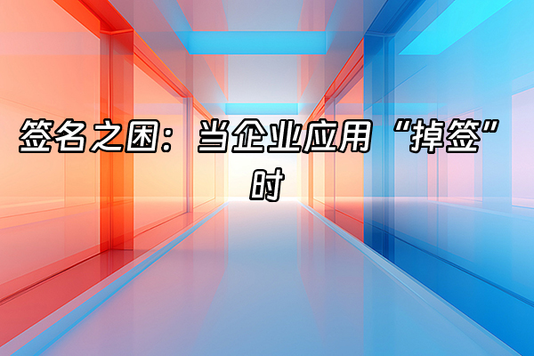 +签名之困：当企业应用“掉签”时+