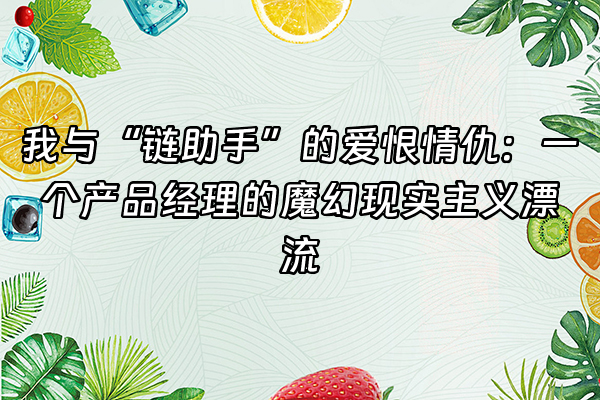 +我与“链助手”的爱恨情仇：一个产品经理的魔幻现实主义漂流+