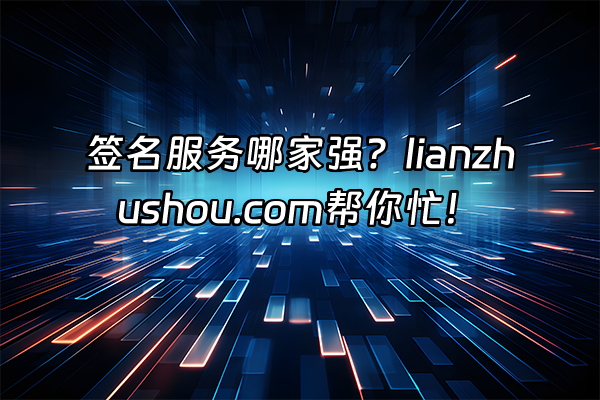 +签名服务哪家强？lianzhushou.com帮你忙！+