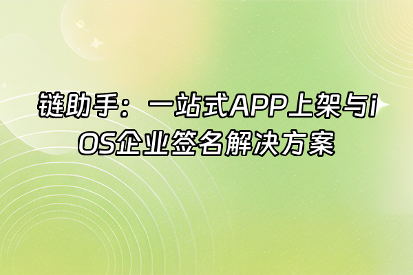 +链助手：一站式APP上架与iOS企业签名解决方案+