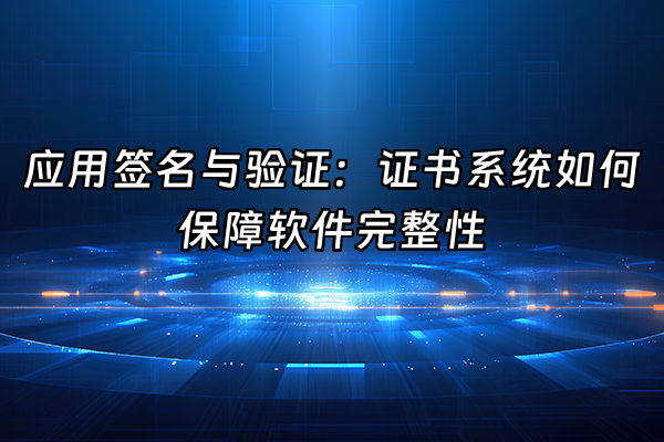 +应用签名与验证：证书系统如何保障软件完整性+