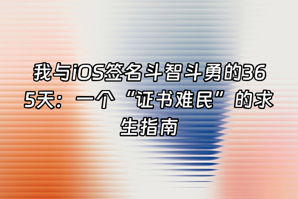 +我与iOS签名斗智斗勇的365天：一个“证书难民”的求生指南+