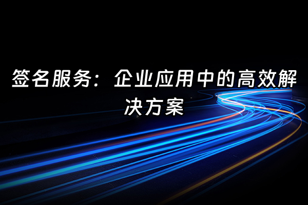 +签名服务：企业应用中的高效解决方案+