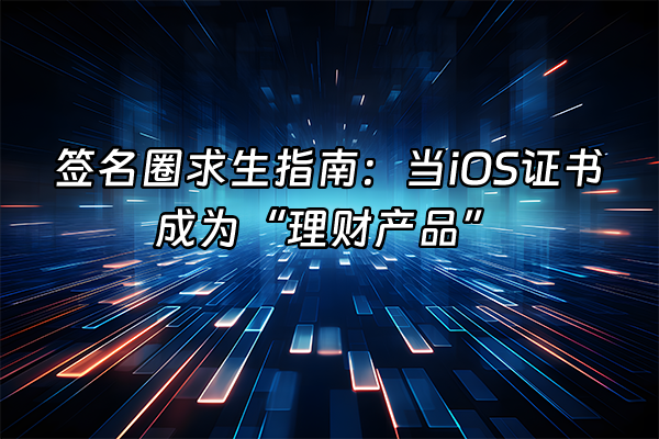 +签名圈求生指南：当iOS证书成为“理财产品”+