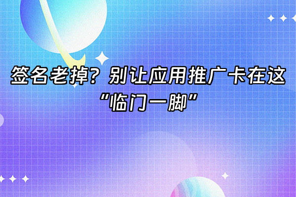 +签名老掉？别让应用推广卡在这“临门一脚”+