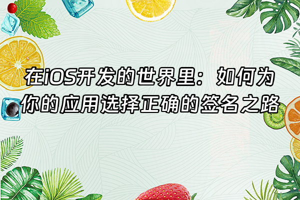 +在iOS开发的世界里：如何为你的应用选择正确的签名之路+