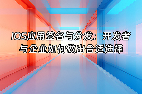 +iOS应用签名与分发：开发者与企业如何做出合适选择+