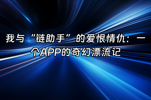 +我与“链助手”的爱恨情仇：一个APP的奇幻漂流记+