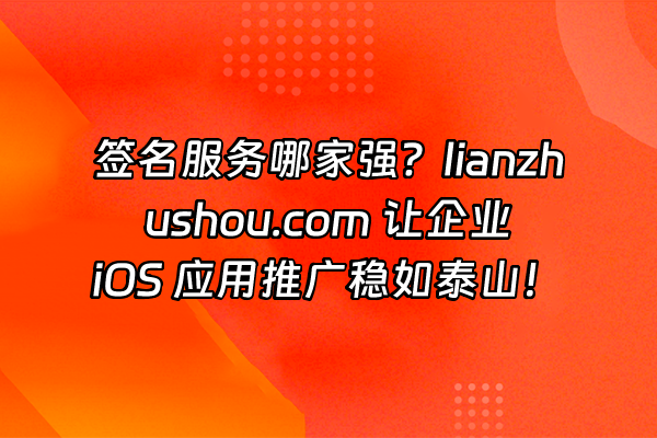 +签名服务哪家强？lianzhushou.com 让企业 iOS 应用推广稳如泰山！+