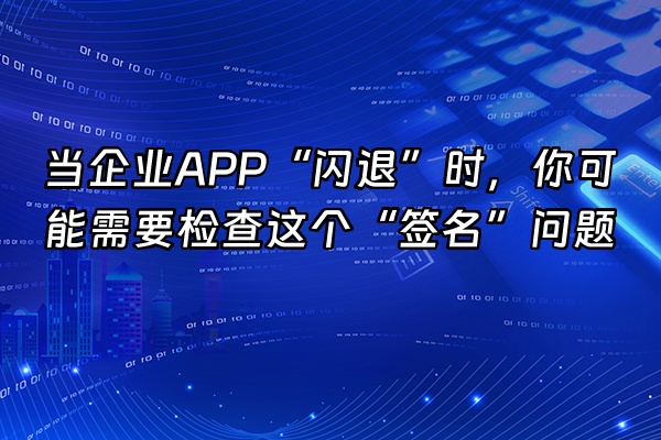 +当企业APP“闪退”时，你可能需要检查这个“签名”问题+