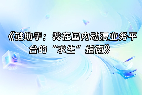 +《链助手：我在国内动漫业务平台的“求生”指南》+
