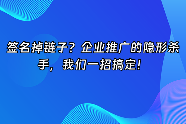 +签名掉链子？企业推广的隐形杀手，我们一招搞定！+