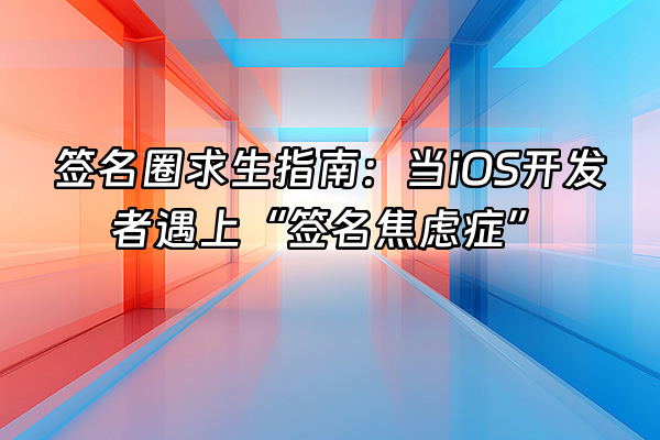 +签名圈求生指南:当iOS开发者遇上“签名焦虑症”+