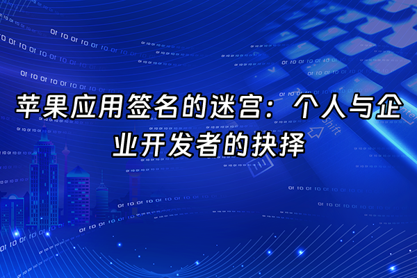 +苹果应用签名的迷宫：个人与企业开发者的抉择+