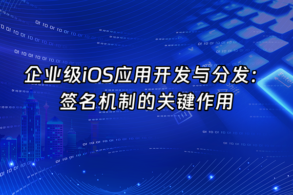 +企业级iOS应用开发与分发：签名机制的关键作用+