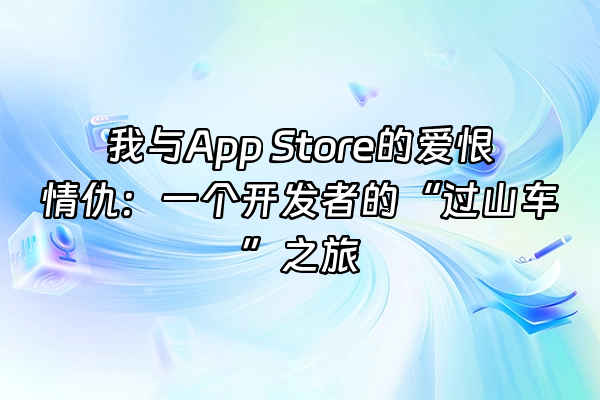 +我与App Store的爱恨情仇：一个开发者的“过山车”之旅+