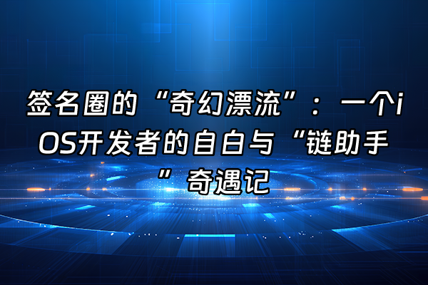 +签名圈的“奇幻漂流”：一个iOS开发者的自白与“链助手”奇遇记+