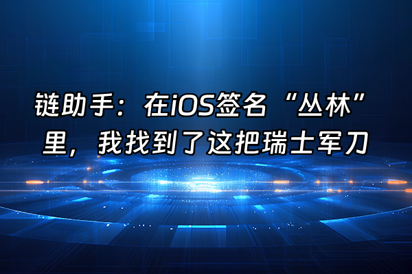 +链助手：在iOS签名“丛林”里，我找到了这把瑞士军刀+