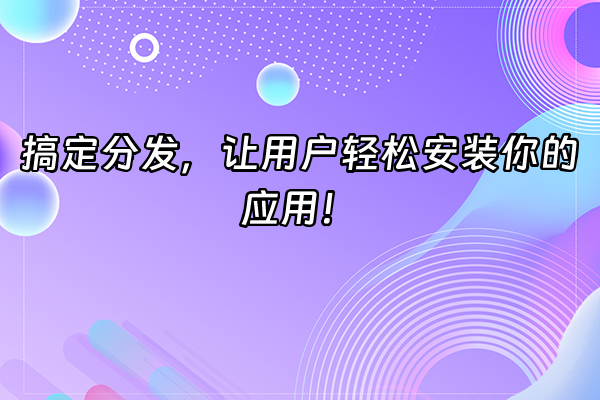 +搞定分发，让用户轻松安装你的应用！+