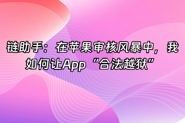 +链助手：在苹果审核风暴中，我如何让App“合法越狱”+