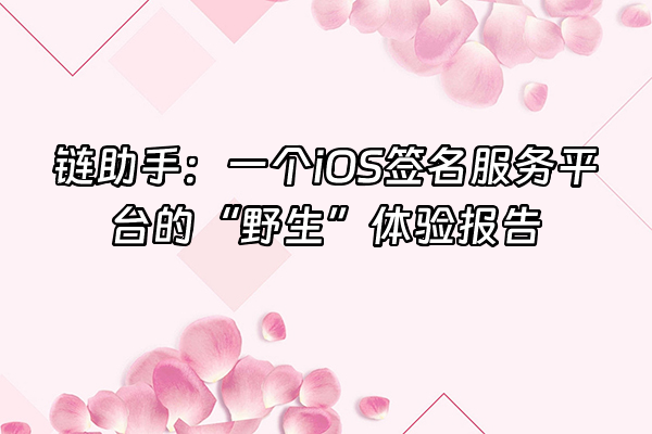 +链助手：一个iOS签名服务平台的“野生”体验报告+
