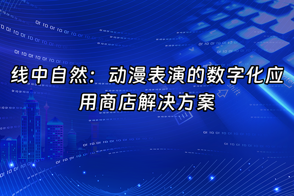 +线中自然：动漫表演的数字化应用商店解决方案+