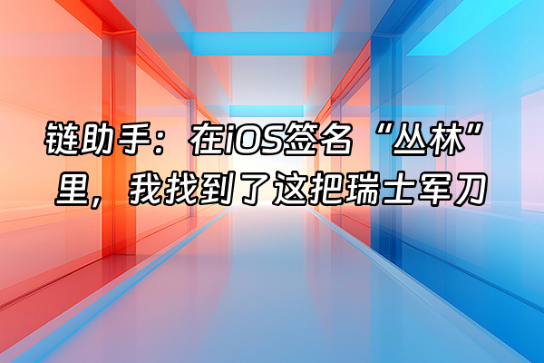 +链助手：在iOS签名“丛林”里，我找到了这把瑞士军刀+