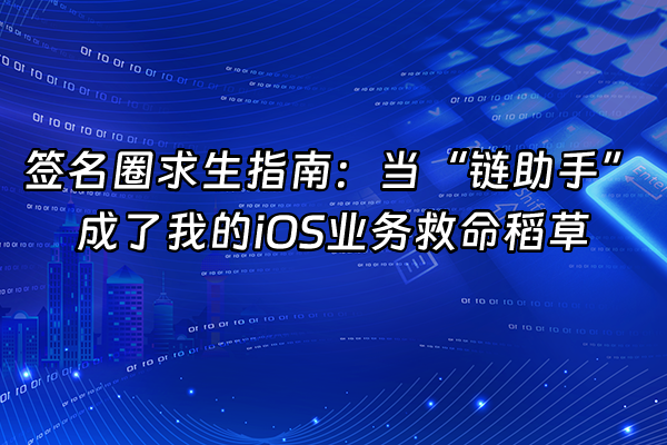 +签名圈求生指南：当“链助手”成了我的iOS业务救命稻草+