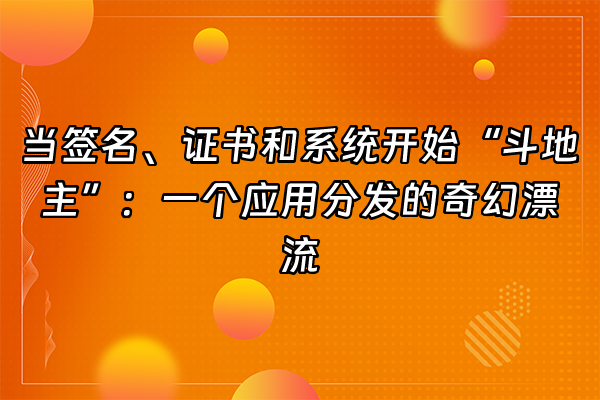 +当签名、证书和系统开始“斗地主”：一个应用分发的奇幻漂流+