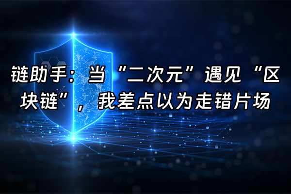 +链助手：当“二次元”遇见“区块链”，我差点以为走错片场+